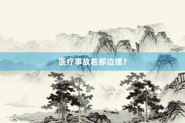 医疗事故若那边理？